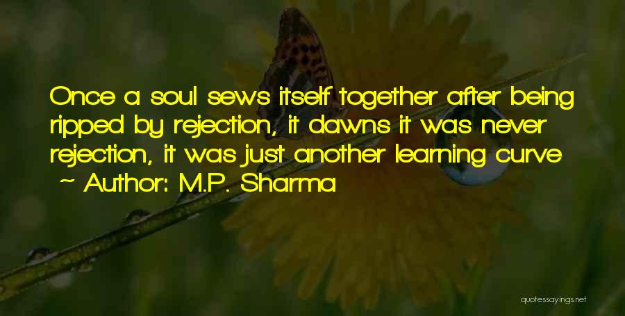 M.P. Sharma Quotes: Once A Soul Sews Itself Together After Being Ripped By Rejection, It Dawns It Was Never Rejection, It Was Just