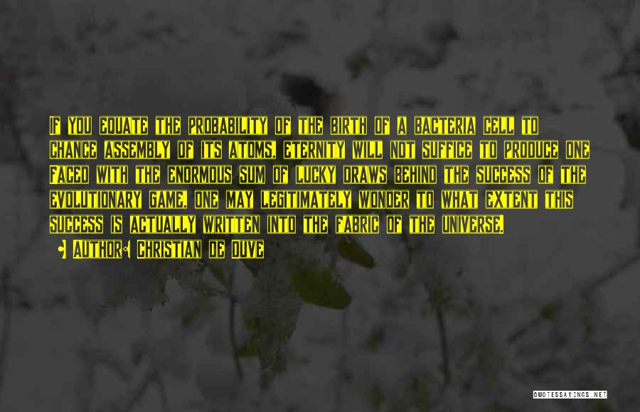 Christian De Duve Quotes: If You Equate The Probability Of The Birth Of A Bacteria Cell To Chance Assembly Of Its Atoms, Eternity Will