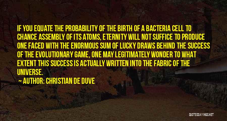 Christian De Duve Quotes: If You Equate The Probability Of The Birth Of A Bacteria Cell To Chance Assembly Of Its Atoms, Eternity Will