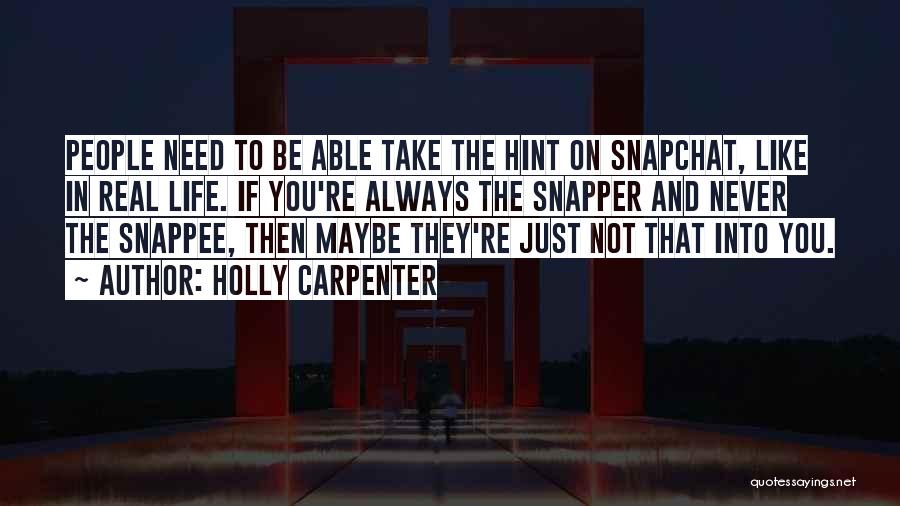 Holly Carpenter Quotes: People Need To Be Able Take The Hint On Snapchat, Like In Real Life. If You're Always The Snapper And
