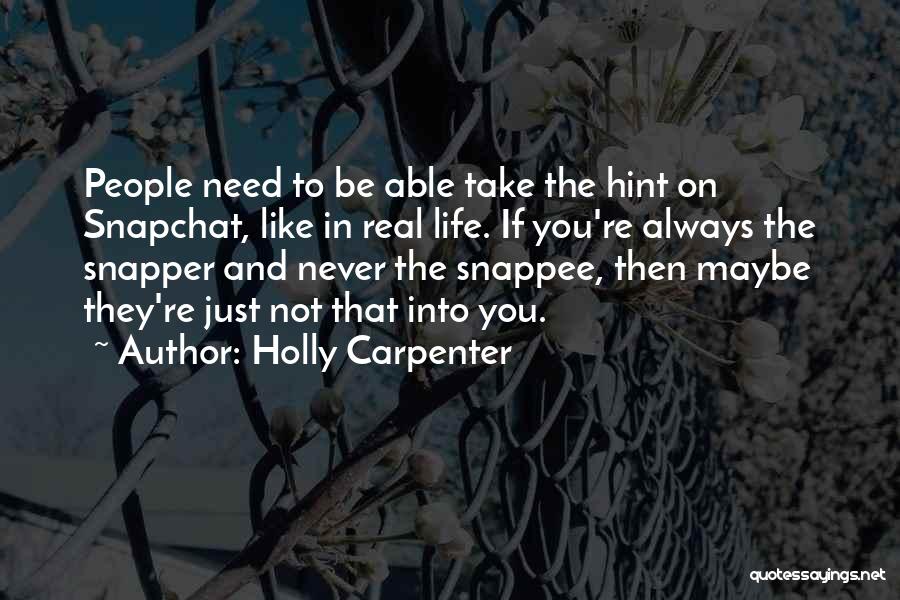 Holly Carpenter Quotes: People Need To Be Able Take The Hint On Snapchat, Like In Real Life. If You're Always The Snapper And