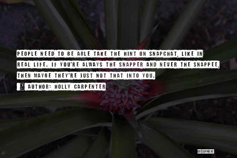 Holly Carpenter Quotes: People Need To Be Able Take The Hint On Snapchat, Like In Real Life. If You're Always The Snapper And