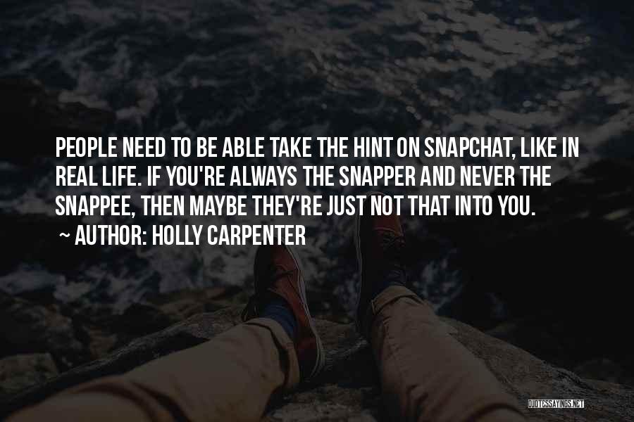 Holly Carpenter Quotes: People Need To Be Able Take The Hint On Snapchat, Like In Real Life. If You're Always The Snapper And