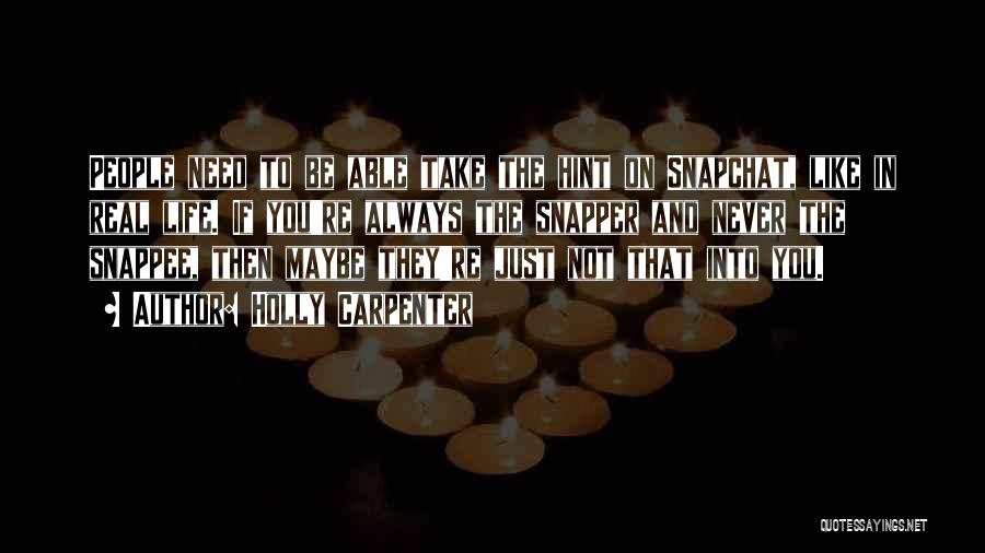 Holly Carpenter Quotes: People Need To Be Able Take The Hint On Snapchat, Like In Real Life. If You're Always The Snapper And
