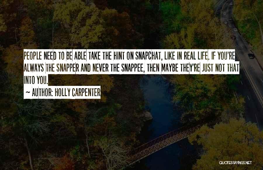 Holly Carpenter Quotes: People Need To Be Able Take The Hint On Snapchat, Like In Real Life. If You're Always The Snapper And