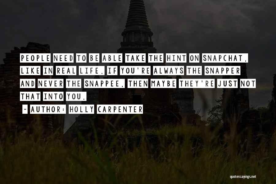 Holly Carpenter Quotes: People Need To Be Able Take The Hint On Snapchat, Like In Real Life. If You're Always The Snapper And