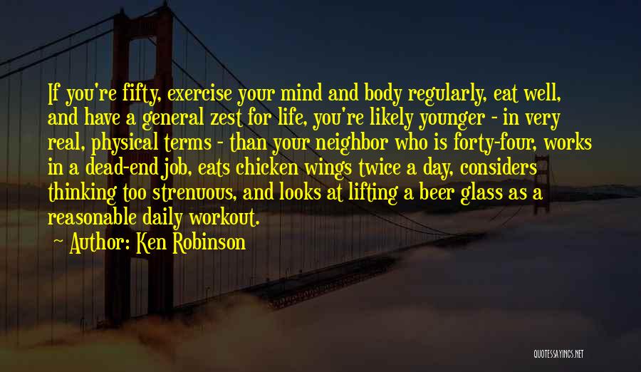 Ken Robinson Quotes: If You're Fifty, Exercise Your Mind And Body Regularly, Eat Well, And Have A General Zest For Life, You're Likely