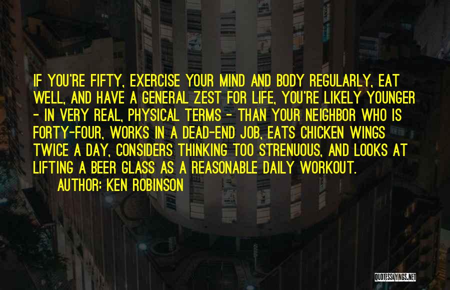 Ken Robinson Quotes: If You're Fifty, Exercise Your Mind And Body Regularly, Eat Well, And Have A General Zest For Life, You're Likely