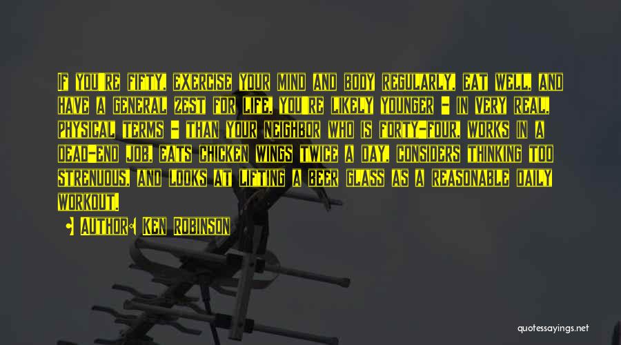 Ken Robinson Quotes: If You're Fifty, Exercise Your Mind And Body Regularly, Eat Well, And Have A General Zest For Life, You're Likely
