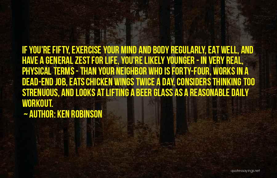 Ken Robinson Quotes: If You're Fifty, Exercise Your Mind And Body Regularly, Eat Well, And Have A General Zest For Life, You're Likely