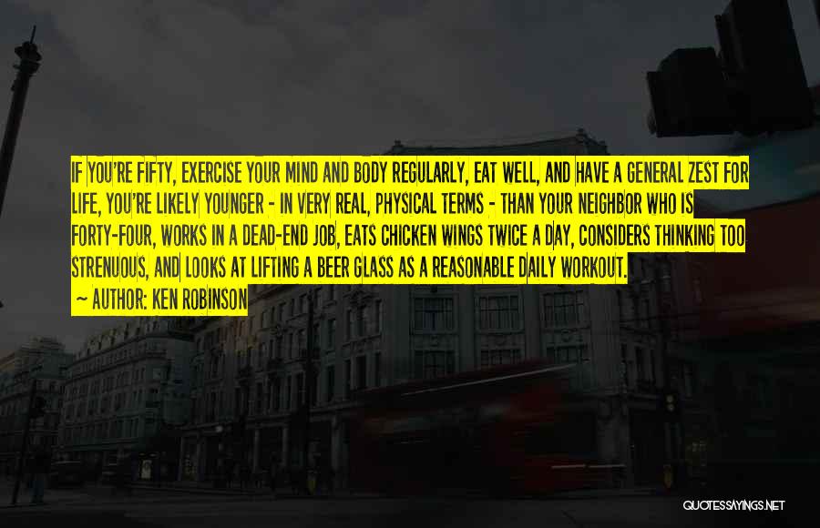 Ken Robinson Quotes: If You're Fifty, Exercise Your Mind And Body Regularly, Eat Well, And Have A General Zest For Life, You're Likely