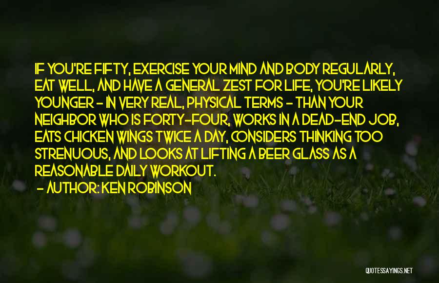 Ken Robinson Quotes: If You're Fifty, Exercise Your Mind And Body Regularly, Eat Well, And Have A General Zest For Life, You're Likely