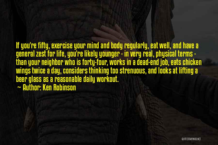 Ken Robinson Quotes: If You're Fifty, Exercise Your Mind And Body Regularly, Eat Well, And Have A General Zest For Life, You're Likely