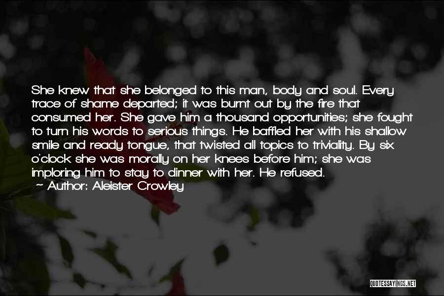 Aleister Crowley Quotes: She Knew That She Belonged To This Man, Body And Soul. Every Trace Of Shame Departed; It Was Burnt Out