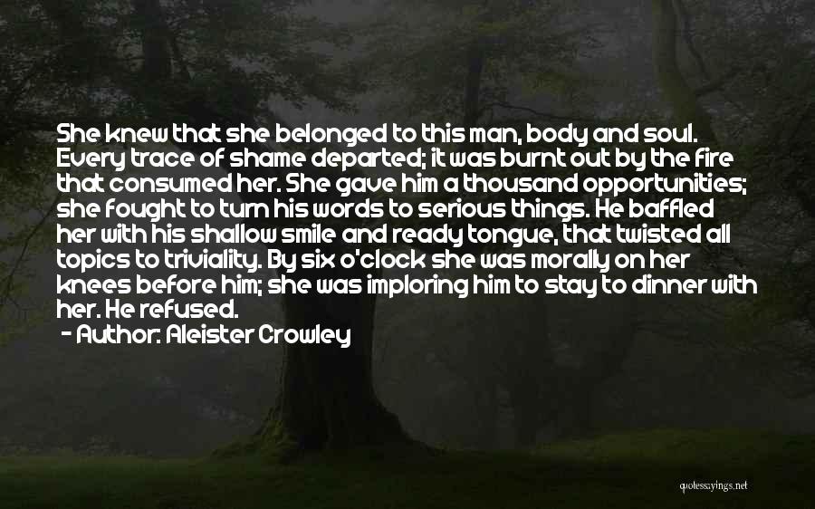 Aleister Crowley Quotes: She Knew That She Belonged To This Man, Body And Soul. Every Trace Of Shame Departed; It Was Burnt Out