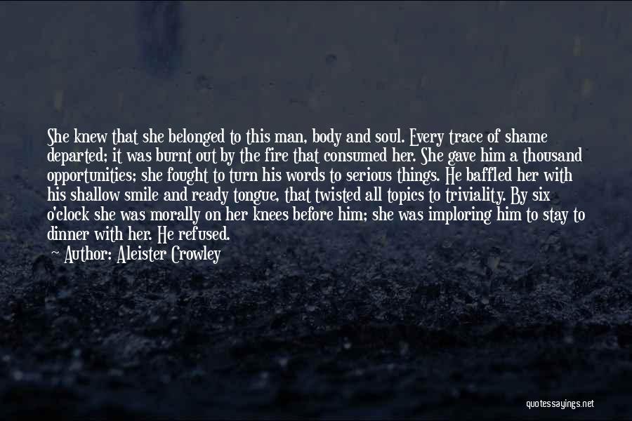 Aleister Crowley Quotes: She Knew That She Belonged To This Man, Body And Soul. Every Trace Of Shame Departed; It Was Burnt Out