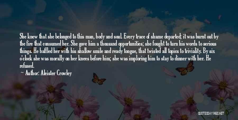 Aleister Crowley Quotes: She Knew That She Belonged To This Man, Body And Soul. Every Trace Of Shame Departed; It Was Burnt Out