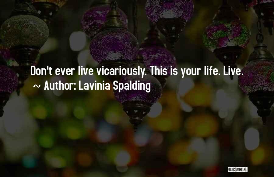 Lavinia Spalding Quotes: Don't Ever Live Vicariously. This Is Your Life. Live.