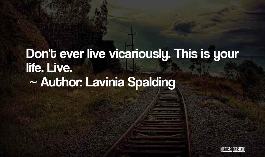 Lavinia Spalding Quotes: Don't Ever Live Vicariously. This Is Your Life. Live.