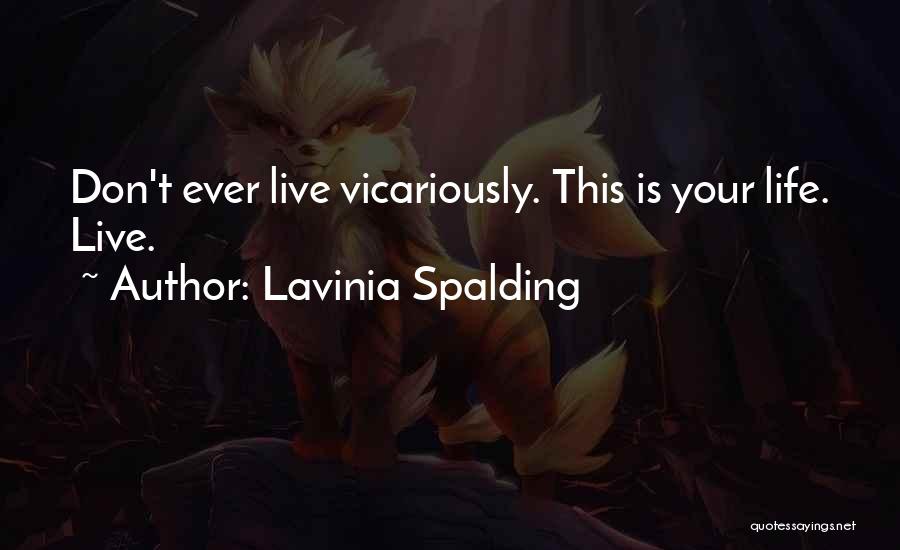 Lavinia Spalding Quotes: Don't Ever Live Vicariously. This Is Your Life. Live.