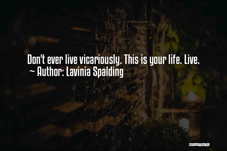 Lavinia Spalding Quotes: Don't Ever Live Vicariously. This Is Your Life. Live.