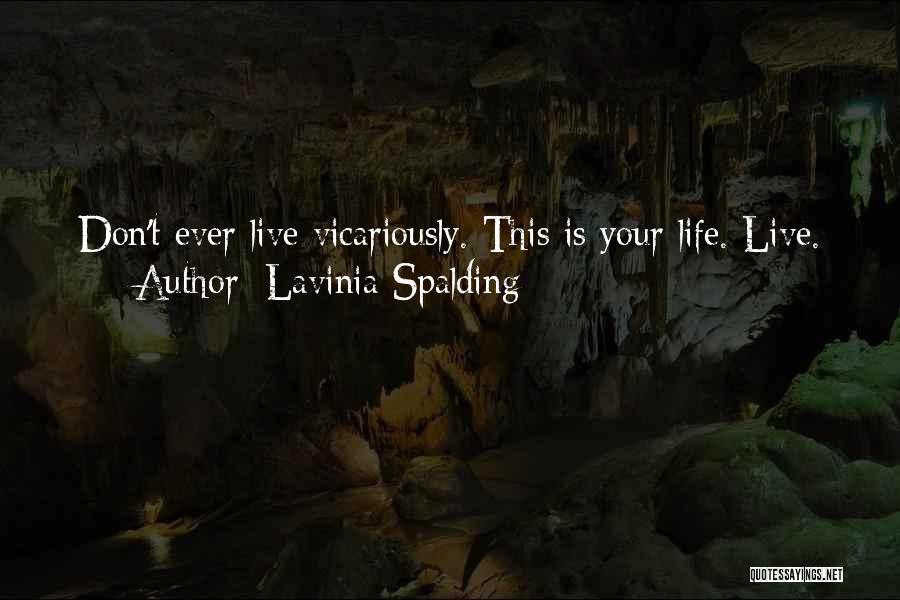 Lavinia Spalding Quotes: Don't Ever Live Vicariously. This Is Your Life. Live.