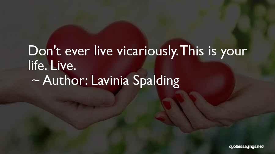 Lavinia Spalding Quotes: Don't Ever Live Vicariously. This Is Your Life. Live.