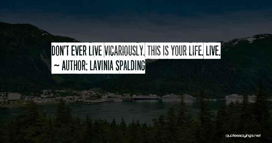 Lavinia Spalding Quotes: Don't Ever Live Vicariously. This Is Your Life. Live.