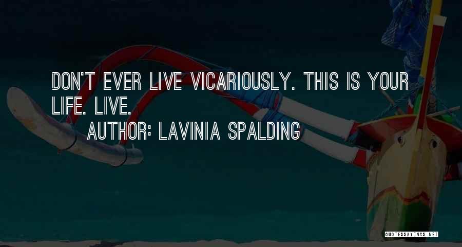 Lavinia Spalding Quotes: Don't Ever Live Vicariously. This Is Your Life. Live.