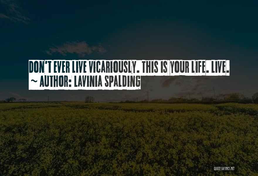 Lavinia Spalding Quotes: Don't Ever Live Vicariously. This Is Your Life. Live.