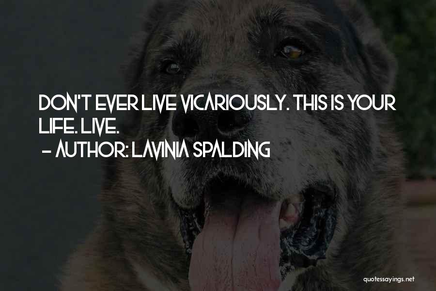 Lavinia Spalding Quotes: Don't Ever Live Vicariously. This Is Your Life. Live.