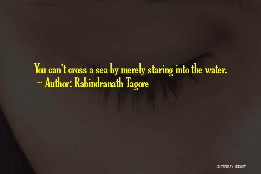 Rabindranath Tagore Quotes: You Can't Cross A Sea By Merely Staring Into The Water.