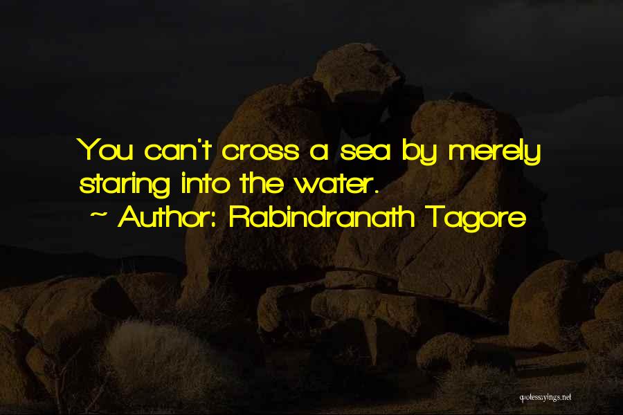 Rabindranath Tagore Quotes: You Can't Cross A Sea By Merely Staring Into The Water.