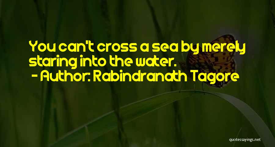 Rabindranath Tagore Quotes: You Can't Cross A Sea By Merely Staring Into The Water.