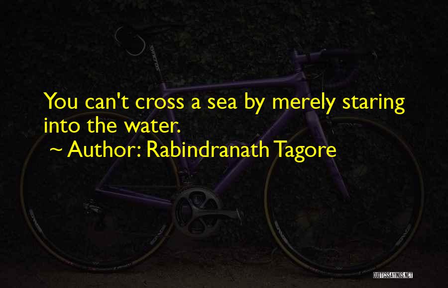 Rabindranath Tagore Quotes: You Can't Cross A Sea By Merely Staring Into The Water.