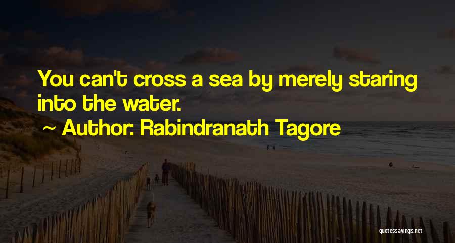Rabindranath Tagore Quotes: You Can't Cross A Sea By Merely Staring Into The Water.