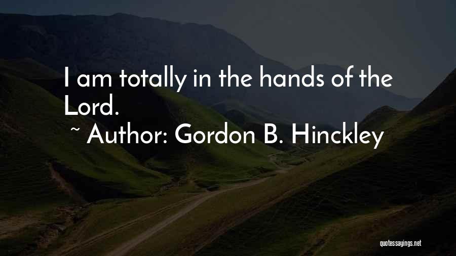 Gordon B. Hinckley Quotes: I Am Totally In The Hands Of The Lord.