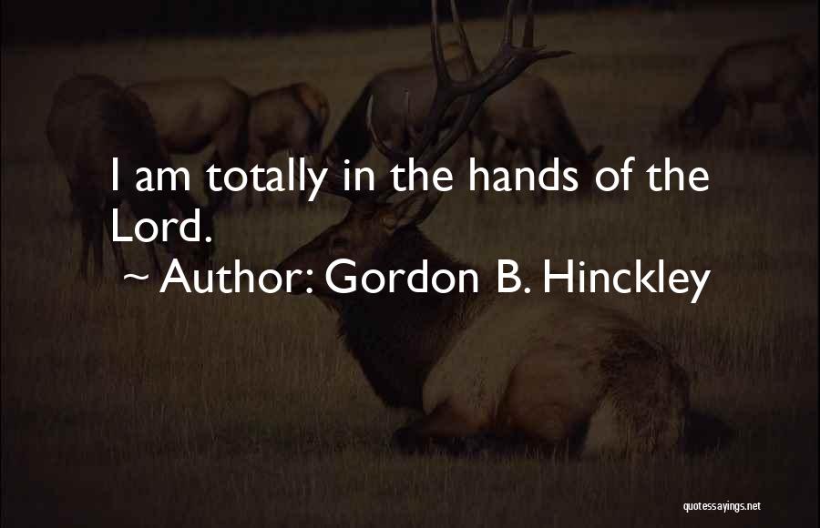 Gordon B. Hinckley Quotes: I Am Totally In The Hands Of The Lord.