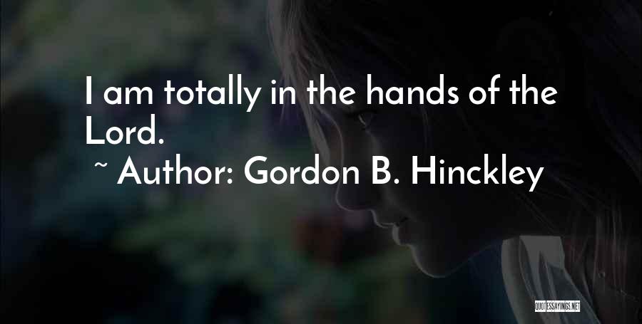 Gordon B. Hinckley Quotes: I Am Totally In The Hands Of The Lord.