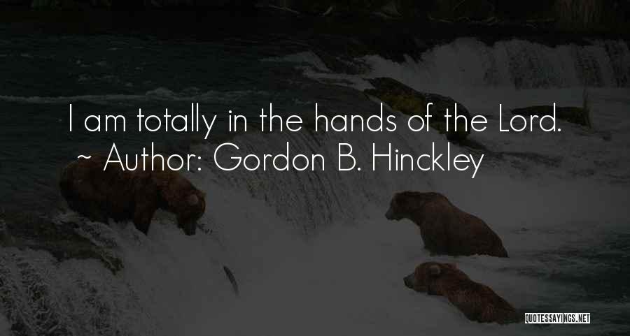 Gordon B. Hinckley Quotes: I Am Totally In The Hands Of The Lord.