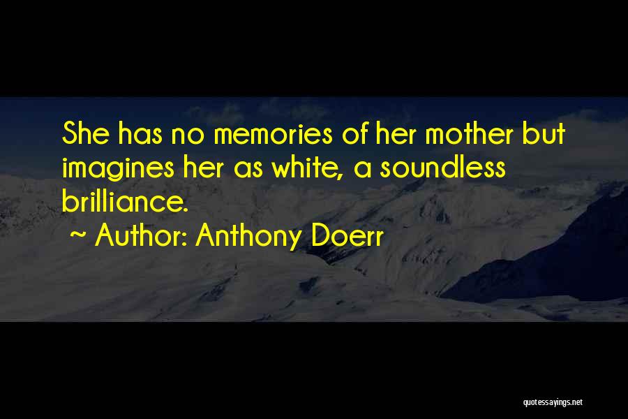 Anthony Doerr Quotes: She Has No Memories Of Her Mother But Imagines Her As White, A Soundless Brilliance.