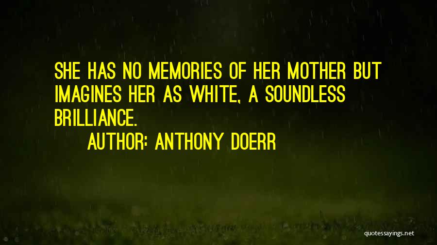 Anthony Doerr Quotes: She Has No Memories Of Her Mother But Imagines Her As White, A Soundless Brilliance.
