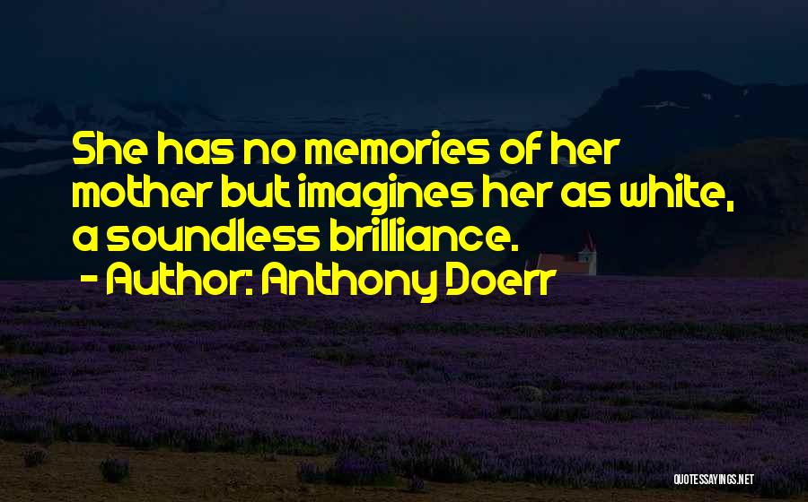 Anthony Doerr Quotes: She Has No Memories Of Her Mother But Imagines Her As White, A Soundless Brilliance.