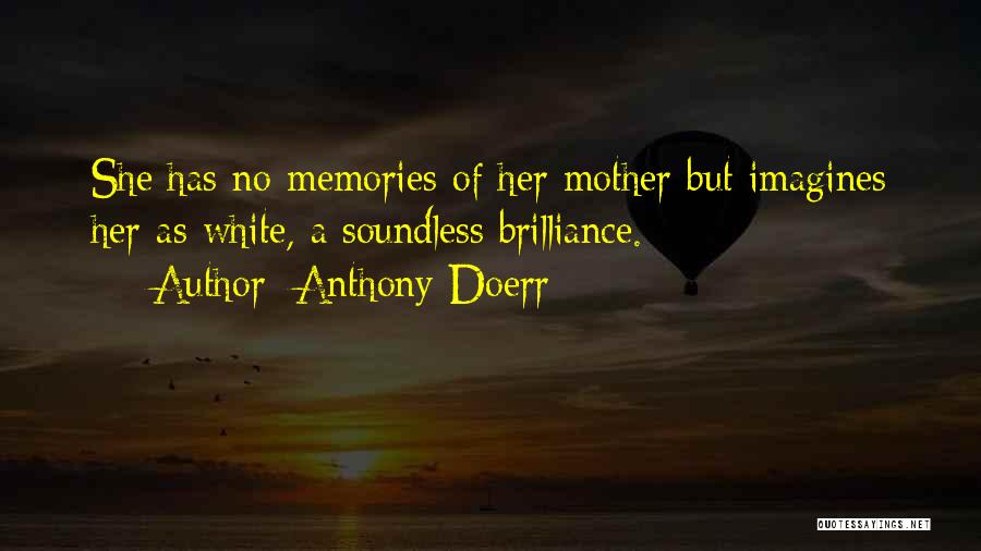Anthony Doerr Quotes: She Has No Memories Of Her Mother But Imagines Her As White, A Soundless Brilliance.