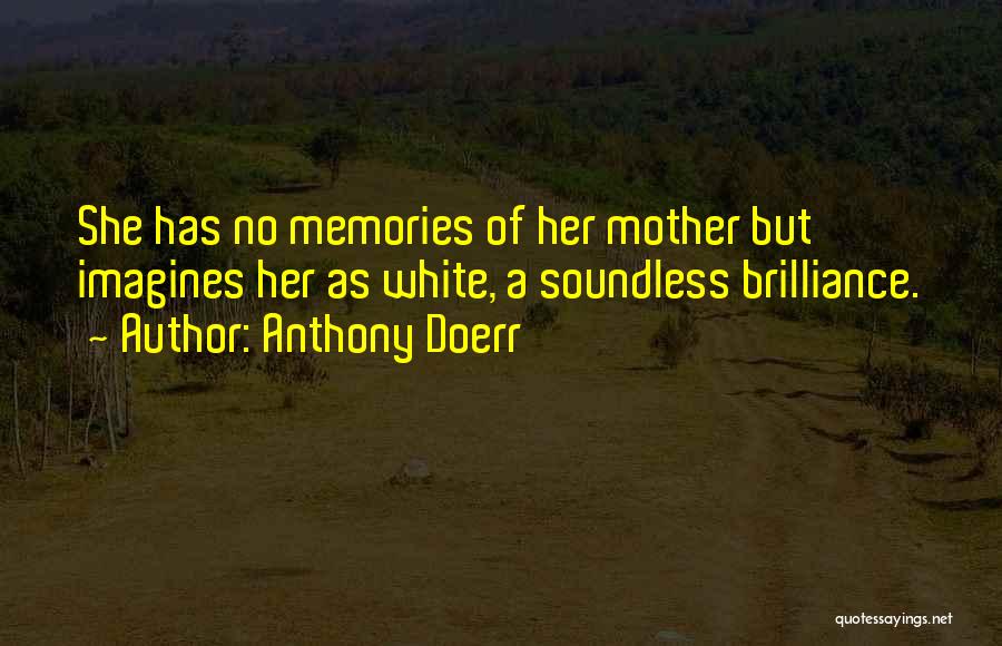 Anthony Doerr Quotes: She Has No Memories Of Her Mother But Imagines Her As White, A Soundless Brilliance.