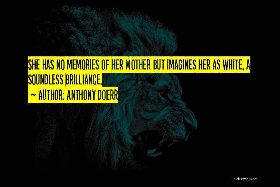 Anthony Doerr Quotes: She Has No Memories Of Her Mother But Imagines Her As White, A Soundless Brilliance.