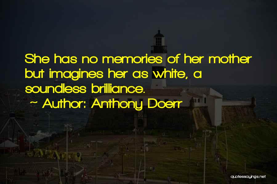 Anthony Doerr Quotes: She Has No Memories Of Her Mother But Imagines Her As White, A Soundless Brilliance.