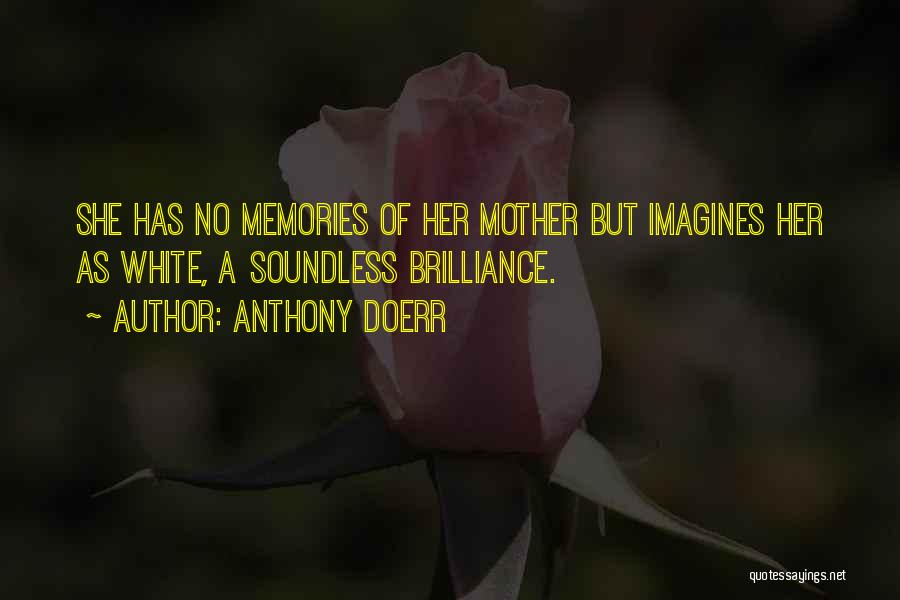 Anthony Doerr Quotes: She Has No Memories Of Her Mother But Imagines Her As White, A Soundless Brilliance.