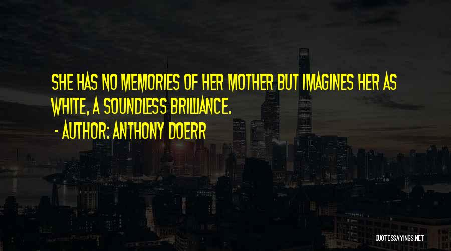 Anthony Doerr Quotes: She Has No Memories Of Her Mother But Imagines Her As White, A Soundless Brilliance.