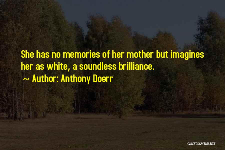 Anthony Doerr Quotes: She Has No Memories Of Her Mother But Imagines Her As White, A Soundless Brilliance.